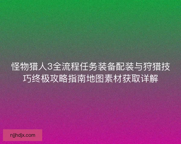怪物猎人3全流程任务装备配装与狩猎技巧终极攻略指南地图素材获取详解