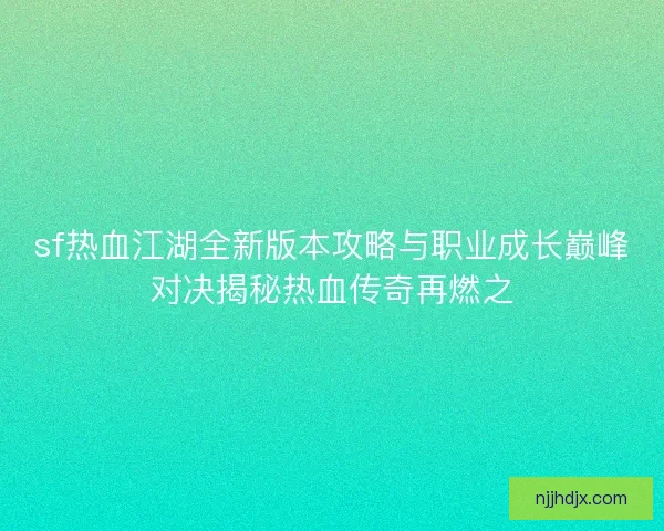 sf热血江湖全新版本攻略与职业成长巅峰对决揭秘热血传奇再燃之