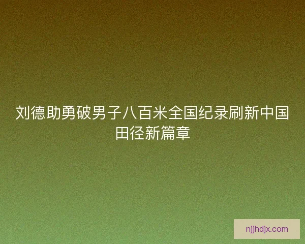 刘德助勇破男子八百米全国纪录刷新中国田径新篇章