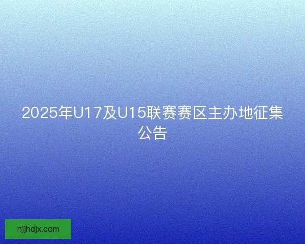 2025年U17及U15联赛赛区主办地征集公告