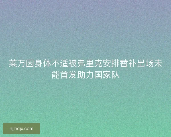莱万因身体不适被弗里克安排替补出场未能首发助力国家队