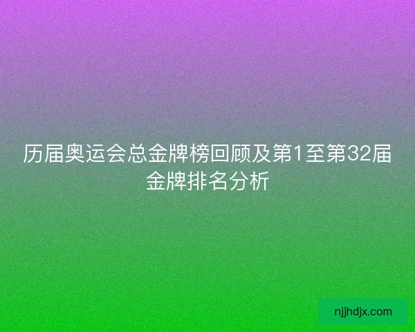 历届奥运会总金牌榜回顾及第1至第32届金牌排名分析